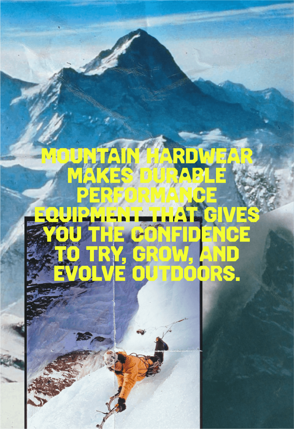 MOUNTAIN HARDWEAR MAKES DURABLE PERFORMANCE EQUIPMENT THAT GIVES YOU THE CONFIDENCE TO TRY, GROW, AND EVOLVE OUTDOORS.